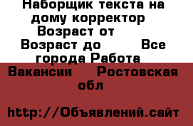 Наборщик текста на дому,корректор › Возраст от ­ 18 › Возраст до ­ 40 - Все города Работа » Вакансии   . Ростовская обл.